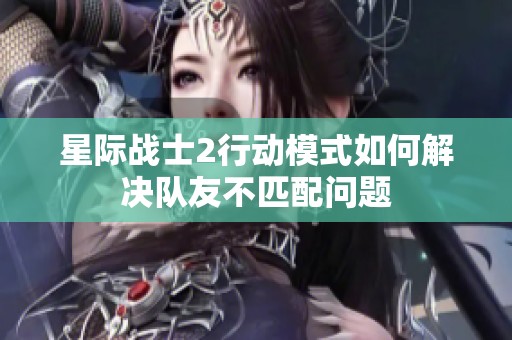 星际战士2行动模式如何解决队友不匹配问题