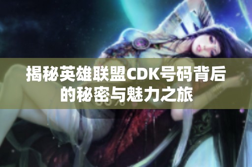 揭秘英雄联盟CDK号码背后的秘密与魅力之旅