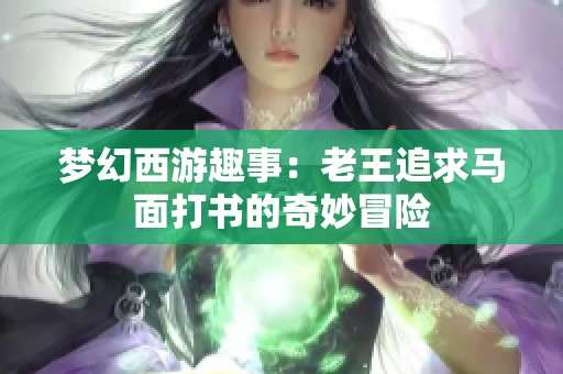 梦幻西游趣事：老王追求马面打书的奇妙冒险