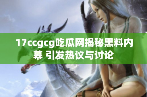 17ccgcg吃瓜网揭秘黑料内幕 引发热议与讨论