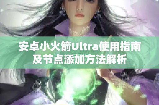 安卓小火箭Ultra使用指南及节点添加方法解析