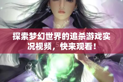 探索梦幻世界的追杀游戏实况视频，快来观看！