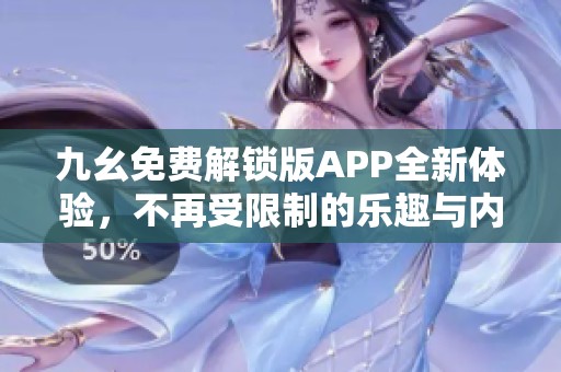 九幺免费解锁版APP全新体验，不再受限制的乐趣与内容