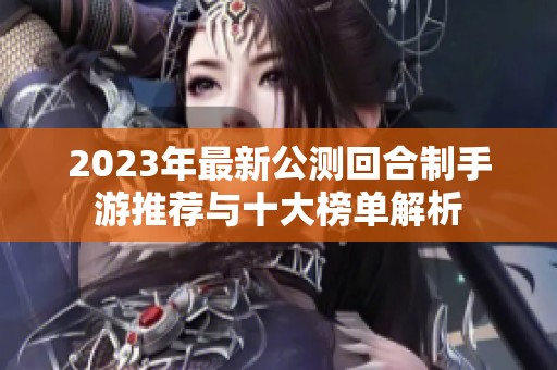 2023年最新公测回合制手游推荐与十大榜单解析