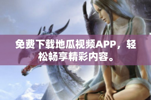 免费下载地瓜视频APP，轻松畅享精彩内容。