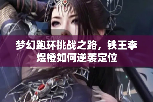 梦幻跑环挑战之路，铁王李煜橙如何逆袭定位