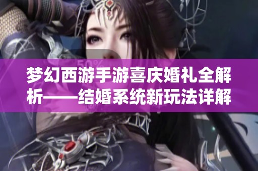 梦幻西游手游喜庆婚礼全解析——结婚系统新玩法详解