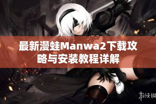 最新漫蛙Manwa2下载攻略与安装教程详解