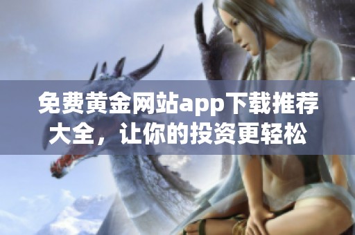 免费黄金网站app下载推荐大全，让你的投资更轻松