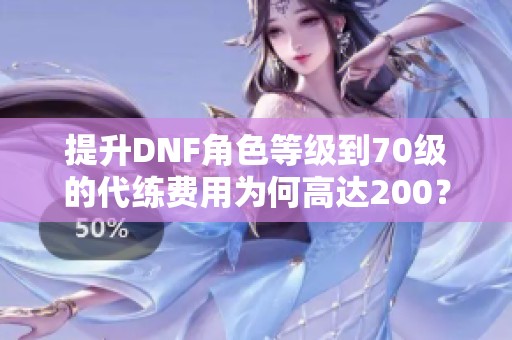 提升DNF角色等级到70级的代练费用为何高达200？