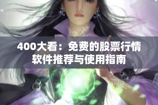 400大看：免费的股票行情软件推荐与使用指南