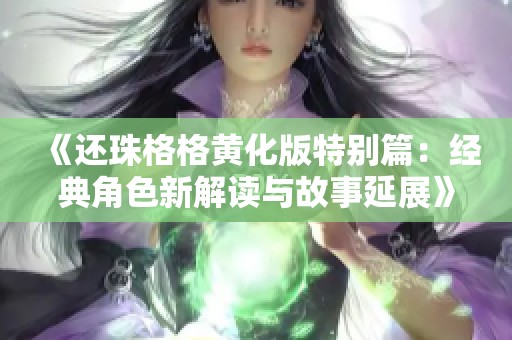 《还珠格格黄化版特别篇：经典角色新解读与故事延展》