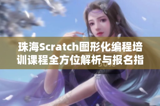 珠海Scratch图形化编程培训课程全方位解析与报名指南