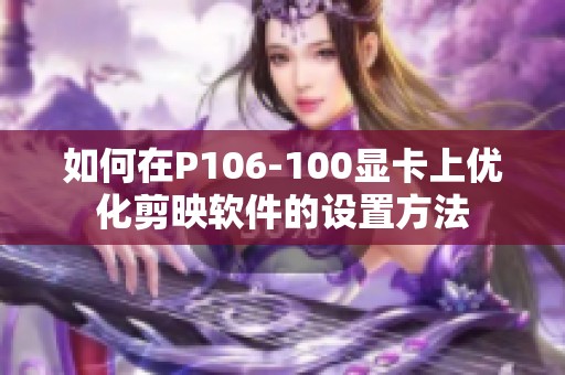 如何在P106-100显卡上优化剪映软件的设置方法