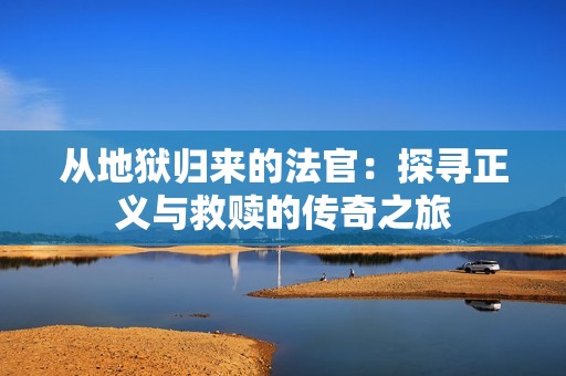 从地狱归来的法官：探寻正义与救赎的传奇之旅