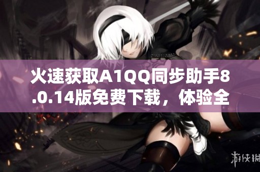 火速获取A1QQ同步助手8.0.14版免费下载，体验全新功能完整升级