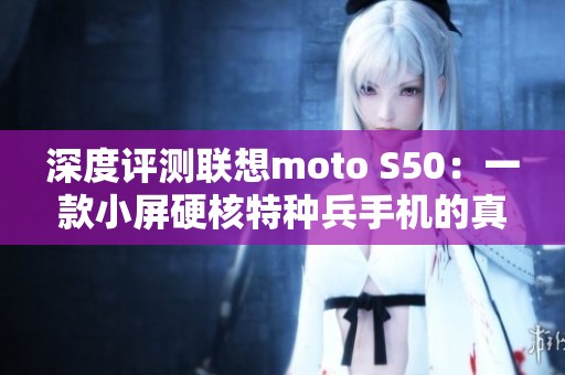 深度评测联想moto S50：一款小屏硬核特种兵手机的真实体验