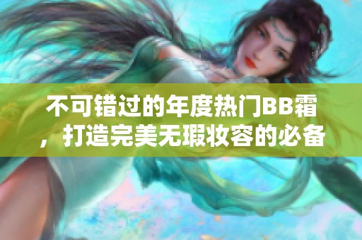 不可错过的年度热门BB霜，打造完美无瑕妆容的必备秘籍