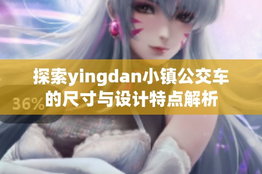 探索yingdan小镇公交车的尺寸与设计特点解析