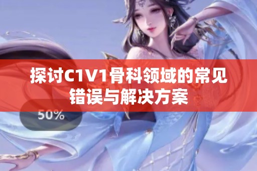 探讨C1V1骨科领域的常见错误与解决方案