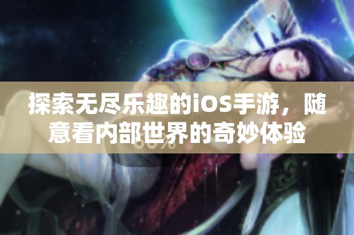 探索无尽乐趣的iOS手游，随意看内部世界的奇妙体验