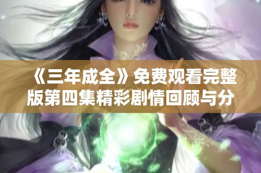 《三年成全》免费观看完整版第四集精彩剧情回顾与分析