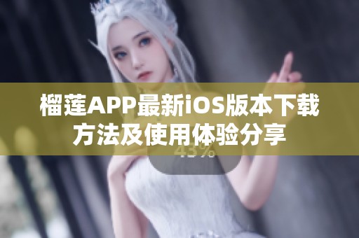 榴莲APP最新iOS版本下载方法及使用体验分享