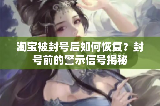 淘宝被封号后如何恢复？封号前的警示信号揭秘