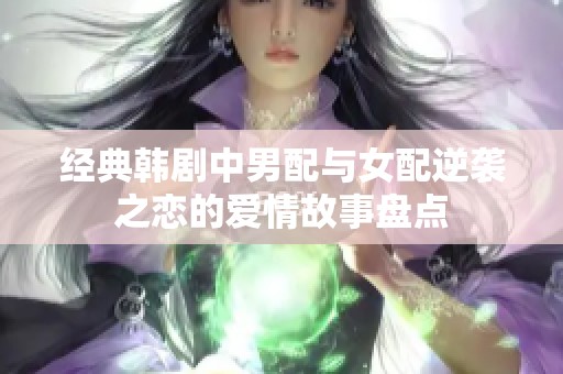 经典韩剧中男配与女配逆袭之恋的爱情故事盘点