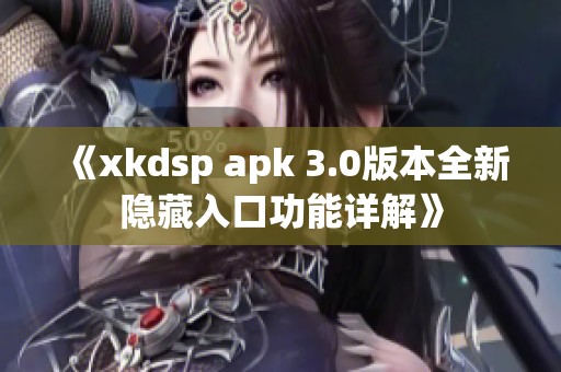 《xkdsp apk 3.0版本全新隐藏入口功能详解》