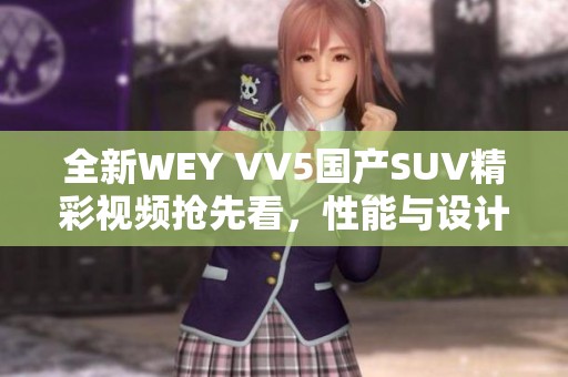 全新WEY VV5国产SUV精彩视频抢先看，性能与设计双重惊喜！