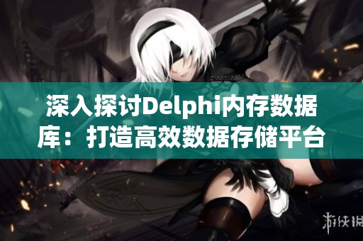 深入探讨Delphi内存数据库：打造高效数据存储平台