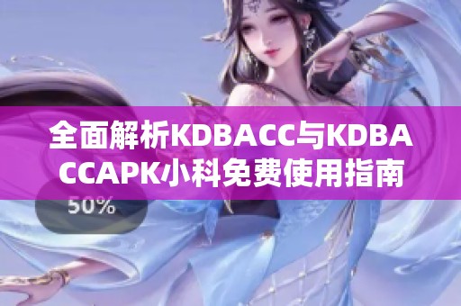 全面解析KDBACC与KDBACCAPK小科免费使用指南