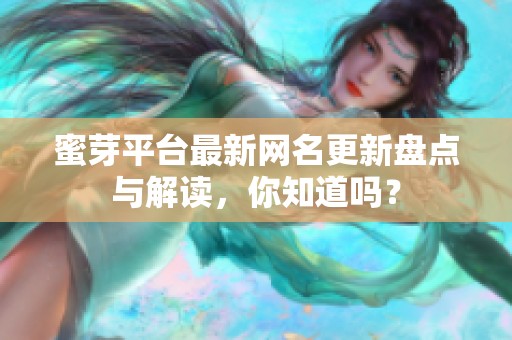 蜜芽平台最新网名更新盘点与解读，你知道吗？