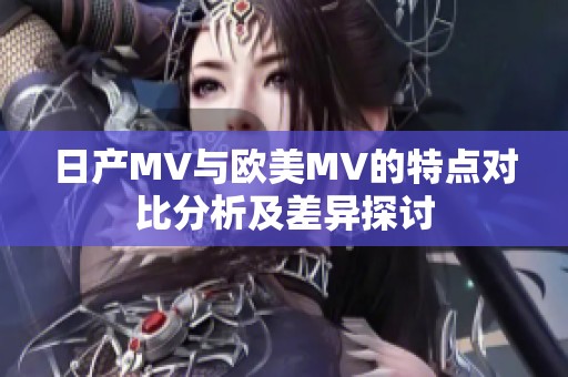 日产MV与欧美MV的特点对比分析及差异探讨