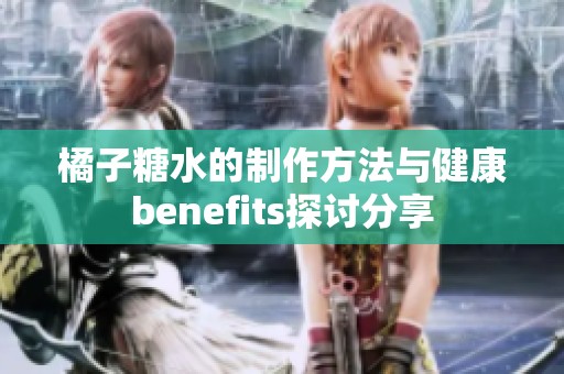 橘子糖水的制作方法与健康benefits探讨分享