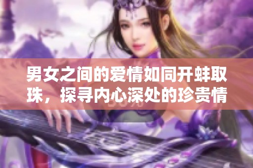 男女之间的爱情如同开蚌取珠，探寻内心深处的珍贵情感