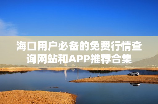 海口用户必备的免费行情查询网站和APP推荐合集