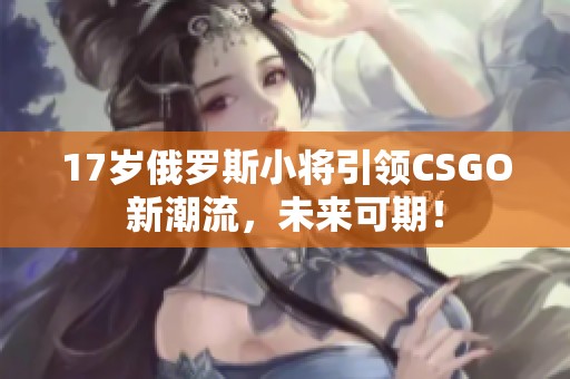 17岁俄罗斯小将引领CSGO新潮流，未来可期！