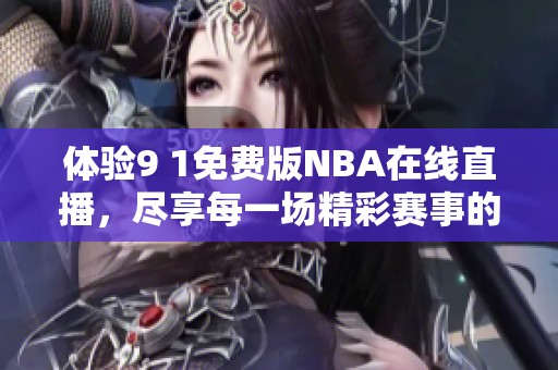 体验9 1免费版NBA在线直播，尽享每一场精彩赛事的乐趣