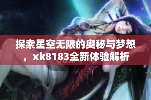 探索星空无限的奥秘与梦想，xk8183全新体验解析