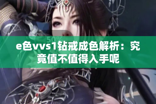 e色vvs1钻戒成色解析：究竟值不值得入手呢