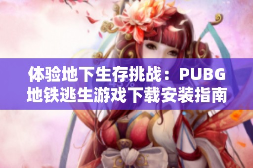 体验地下生存挑战：PUBG地铁逃生游戏下载安装指南