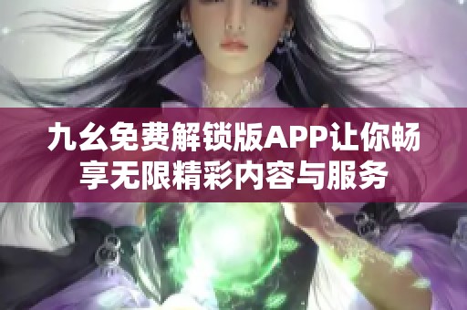 九幺免费解锁版APP让你畅享无限精彩内容与服务