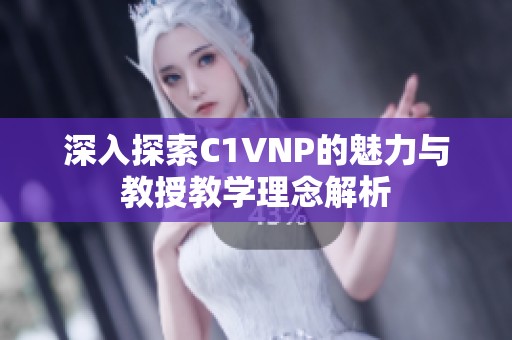 深入探索C1VNP的魅力与教授教学理念解析