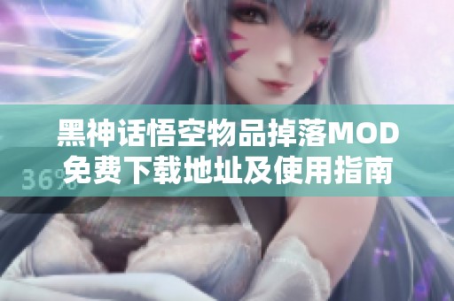 黑神话悟空物品掉落MOD免费下载地址及使用指南