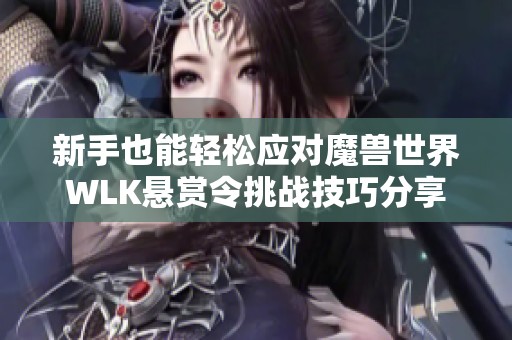 新手也能轻松应对魔兽世界WLK悬赏令挑战技巧分享