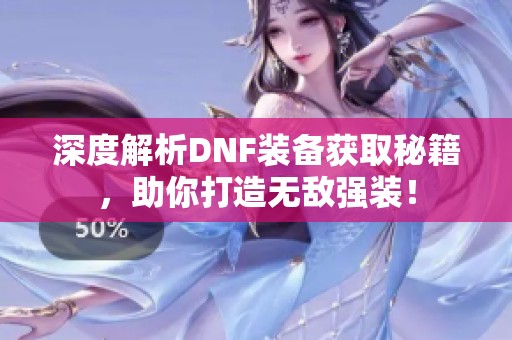 深度解析DNF装备获取秘籍，助你打造无敌强装！