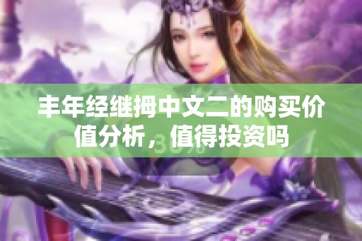 丰年经继拇中文二的购买价值分析，值得投资吗