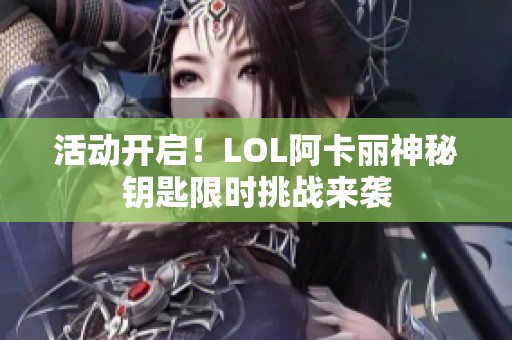 活动开启！LOL阿卡丽神秘钥匙限时挑战来袭